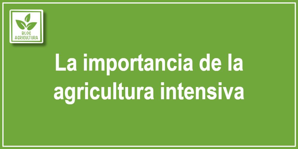 La importancia de la agricultura intensiva