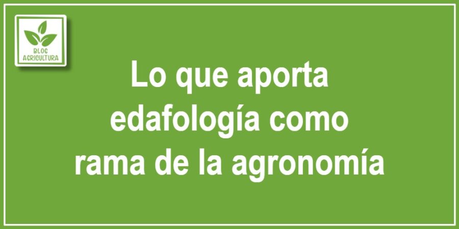 Lo que aporta edafología como rama de la agronomía