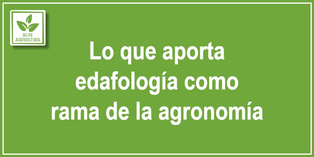 Lo que aporta edafología como rama de la agronomía