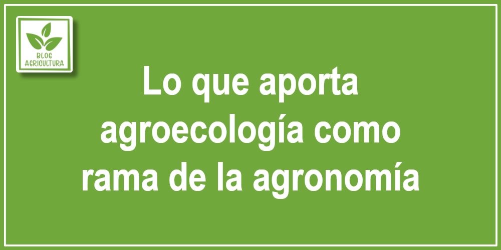 Lo que aporta agroecología como rama de la agronomía