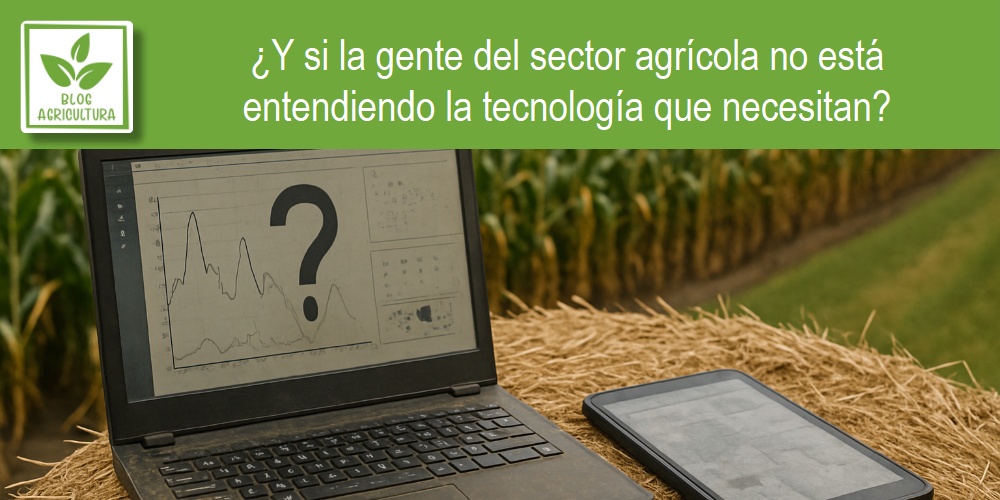 ¿Y si la gente del sector agrícola no está entendiendo la tecnología que necesitan?