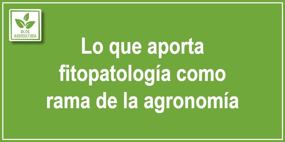 Lo que aporta fitopatología como rama de la agronomía