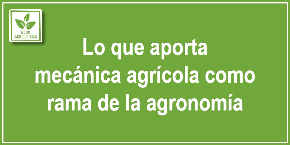 Lo que aporta mecánica agrícola como rama de la agronomía