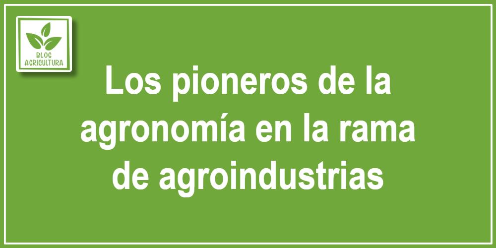 Artículo - Los pioneros de la agronomía en la rama de agroindustrias