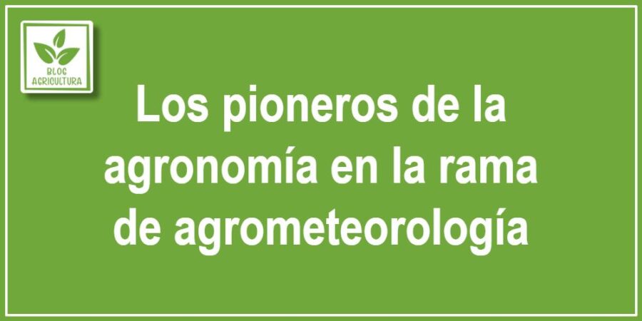 Los pioneros de la agronomía en la rama de agrometeorología