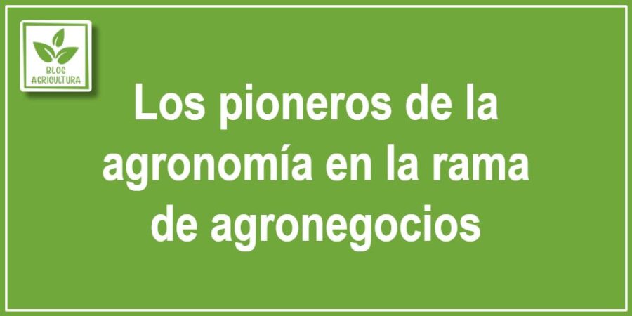 Los pioneros de la agronomía en la rama de agronegocios