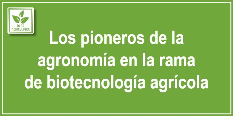 Los pioneros de la agronomía en la rama de biotecnología agrícola