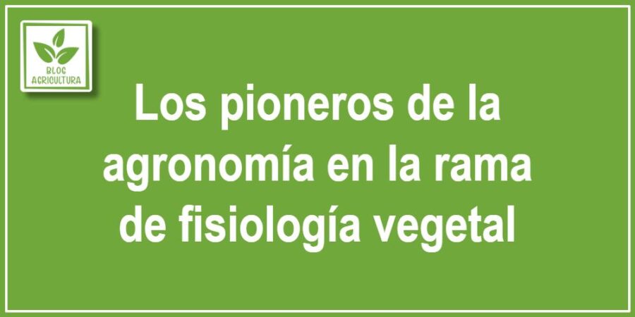 Los pioneros de la agronomía en la rama de fisiología vegetal