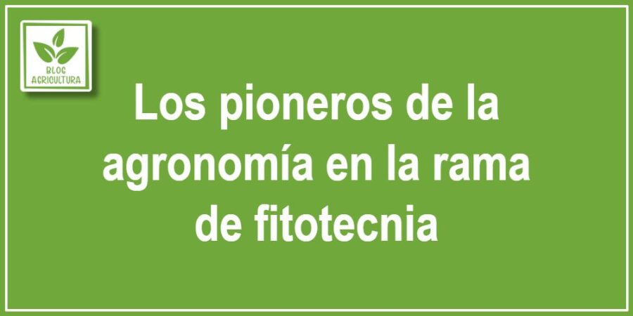 Los pioneros de la agronomía en la rama de fitotecnia