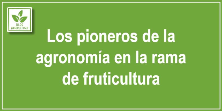 Los pioneros de la agronomía en la rama de fruticultura