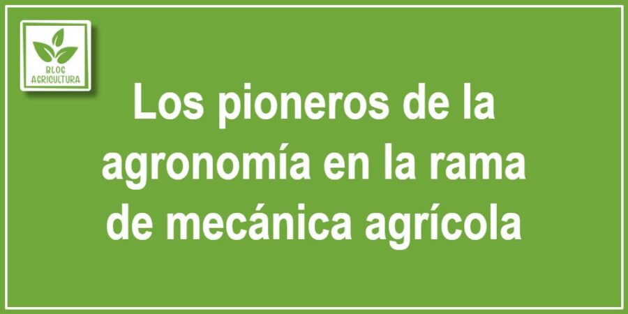 Los pioneros de la agronomía en la rama de mecánica agrícola