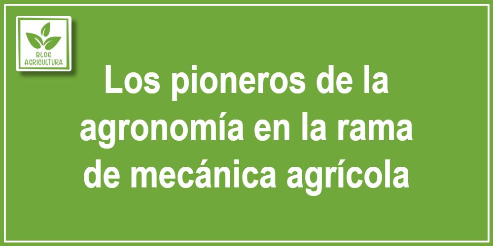 Artículo - Los pioneros de la agronomía en la rama de mecánica agrícola
