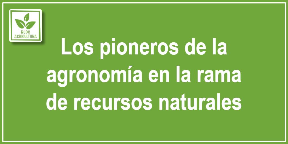 Artículo - Los pioneros de la agronomía en la rama de recursos naturales