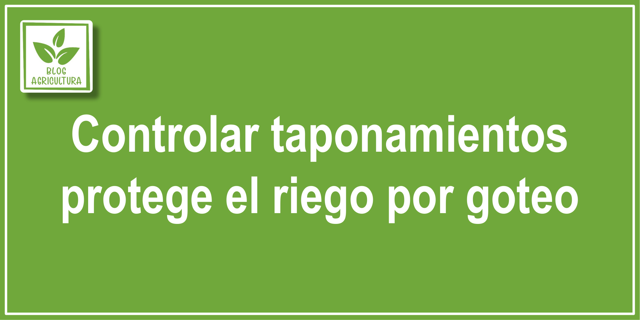 Artículo: Controlar taponamientos protege el riego por goteo