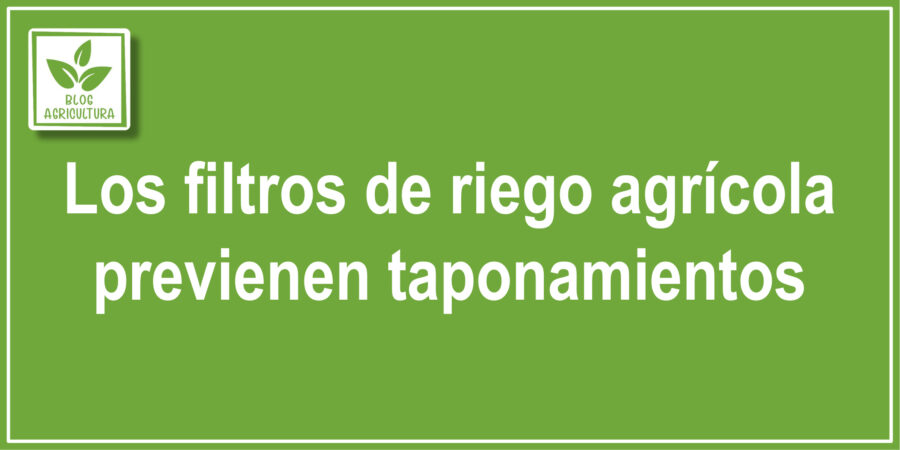 Los filtros de riego agrícola previenen taponamientos
