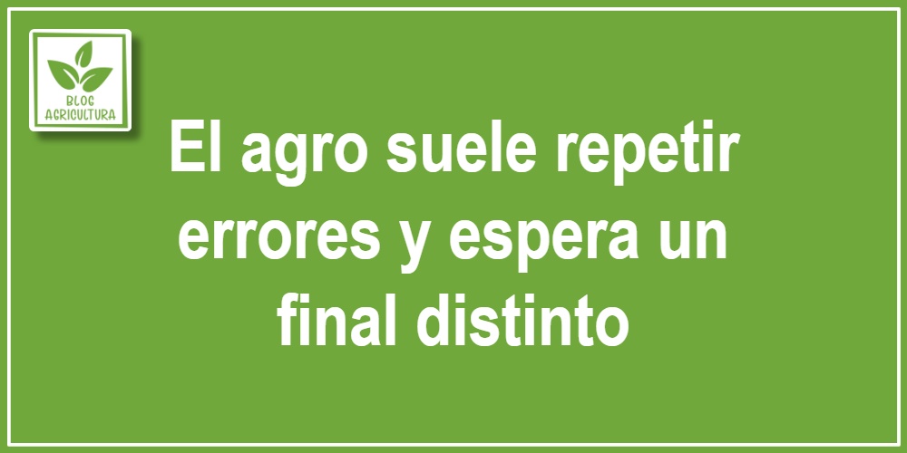 El agro suele repetir errores y espera un final distinto